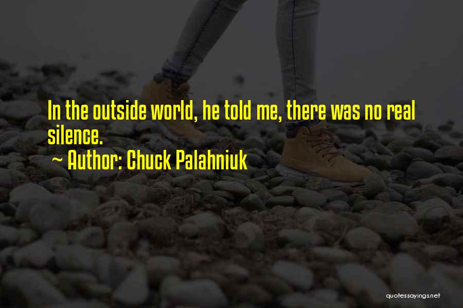 Chuck Palahniuk Quotes: In The Outside World, He Told Me, There Was No Real Silence.