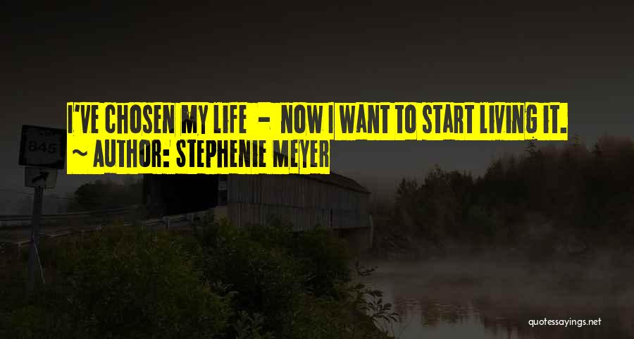 Stephenie Meyer Quotes: I've Chosen My Life - Now I Want To Start Living It.