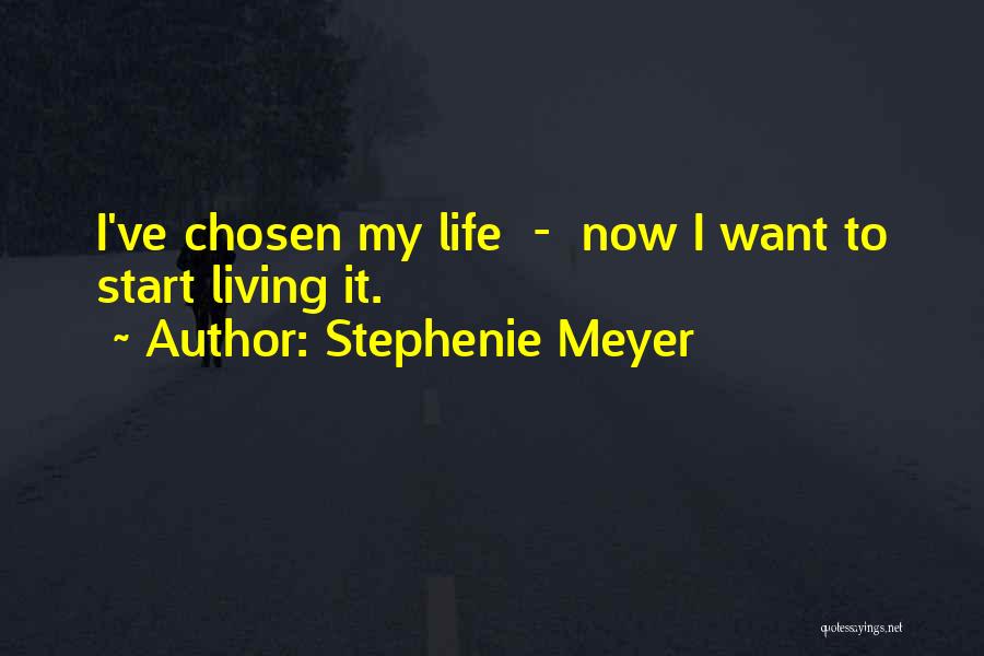 Stephenie Meyer Quotes: I've Chosen My Life - Now I Want To Start Living It.