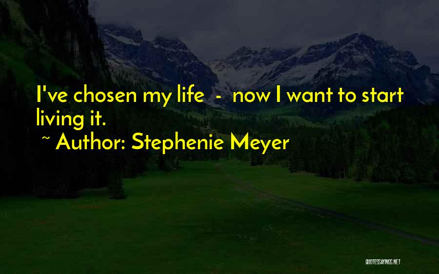 Stephenie Meyer Quotes: I've Chosen My Life - Now I Want To Start Living It.