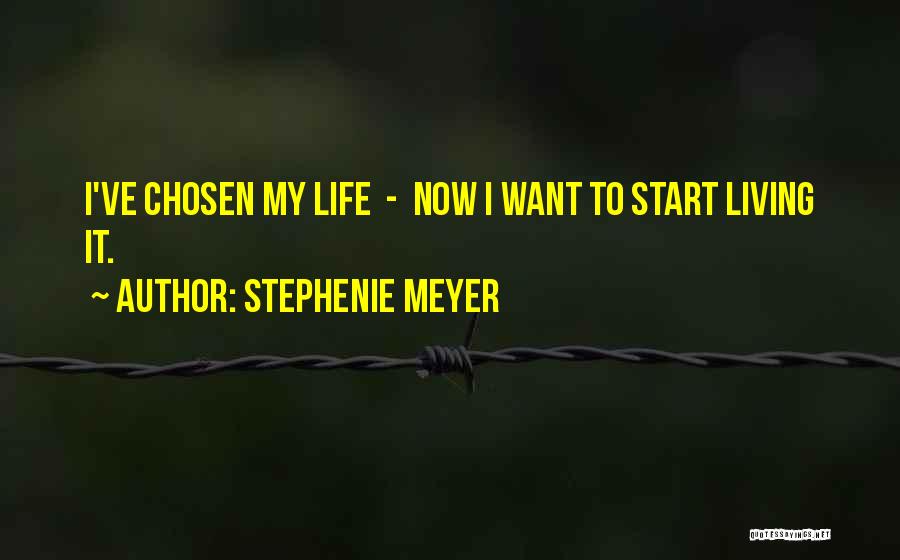 Stephenie Meyer Quotes: I've Chosen My Life - Now I Want To Start Living It.