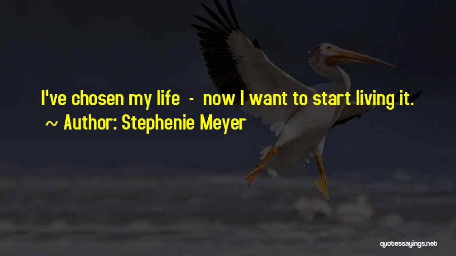 Stephenie Meyer Quotes: I've Chosen My Life - Now I Want To Start Living It.