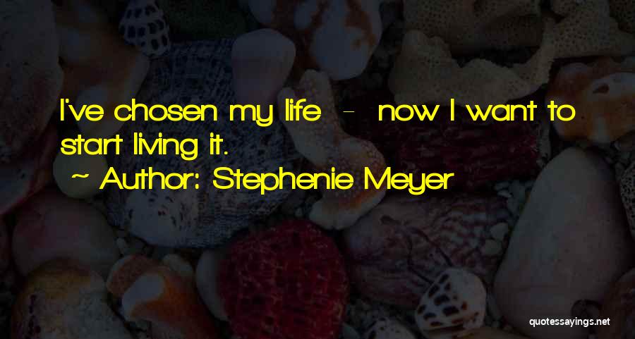 Stephenie Meyer Quotes: I've Chosen My Life - Now I Want To Start Living It.