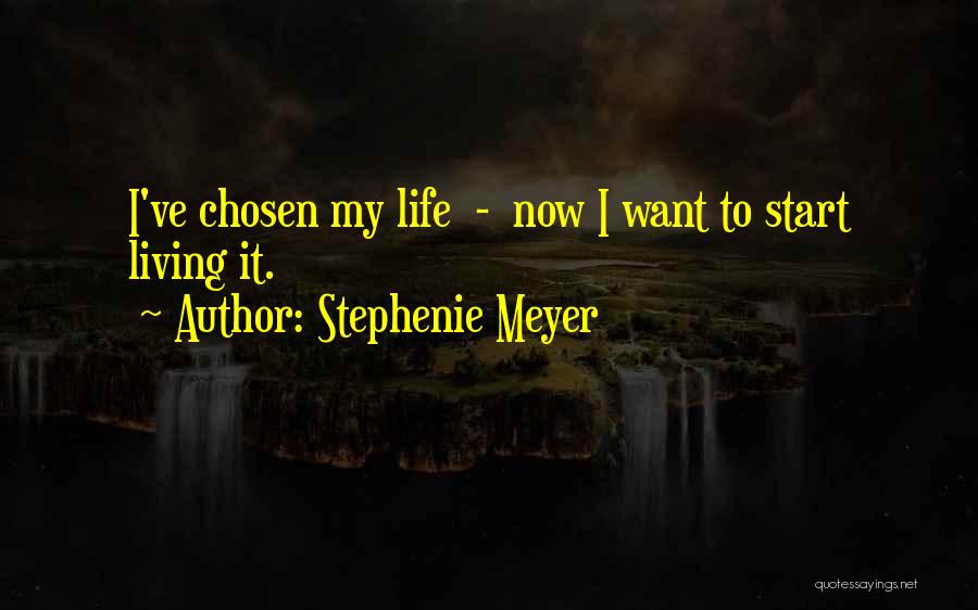 Stephenie Meyer Quotes: I've Chosen My Life - Now I Want To Start Living It.