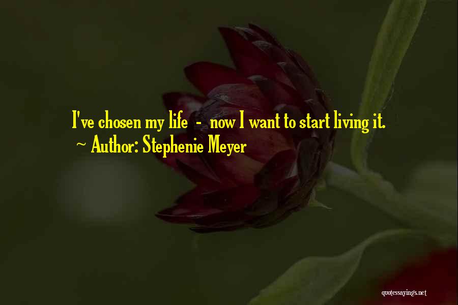 Stephenie Meyer Quotes: I've Chosen My Life - Now I Want To Start Living It.