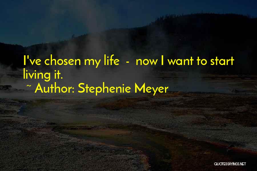 Stephenie Meyer Quotes: I've Chosen My Life - Now I Want To Start Living It.