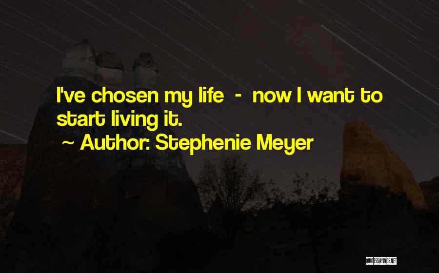 Stephenie Meyer Quotes: I've Chosen My Life - Now I Want To Start Living It.