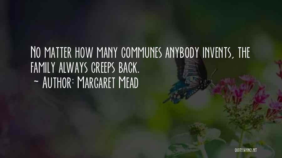 Margaret Mead Quotes: No Matter How Many Communes Anybody Invents, The Family Always Creeps Back.