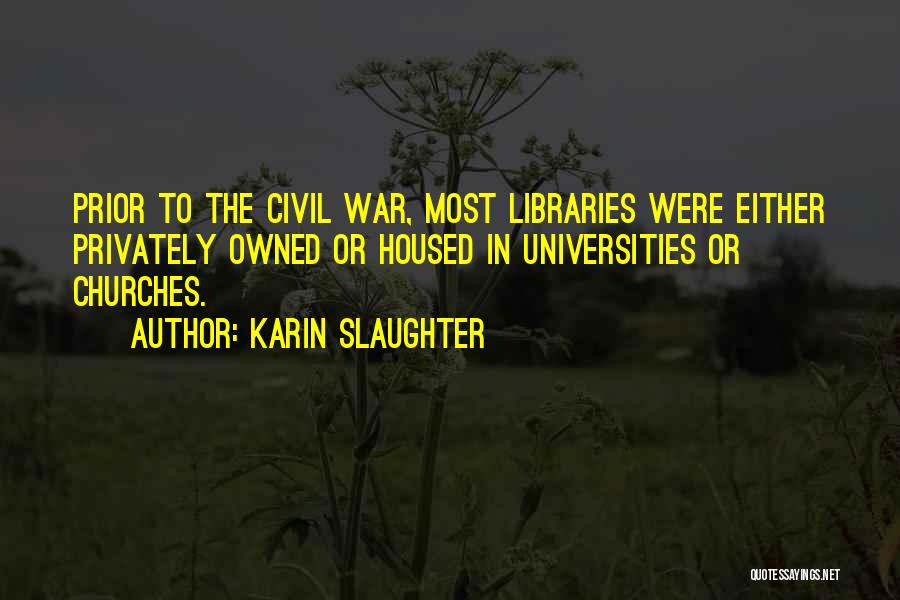 Karin Slaughter Quotes: Prior To The Civil War, Most Libraries Were Either Privately Owned Or Housed In Universities Or Churches.