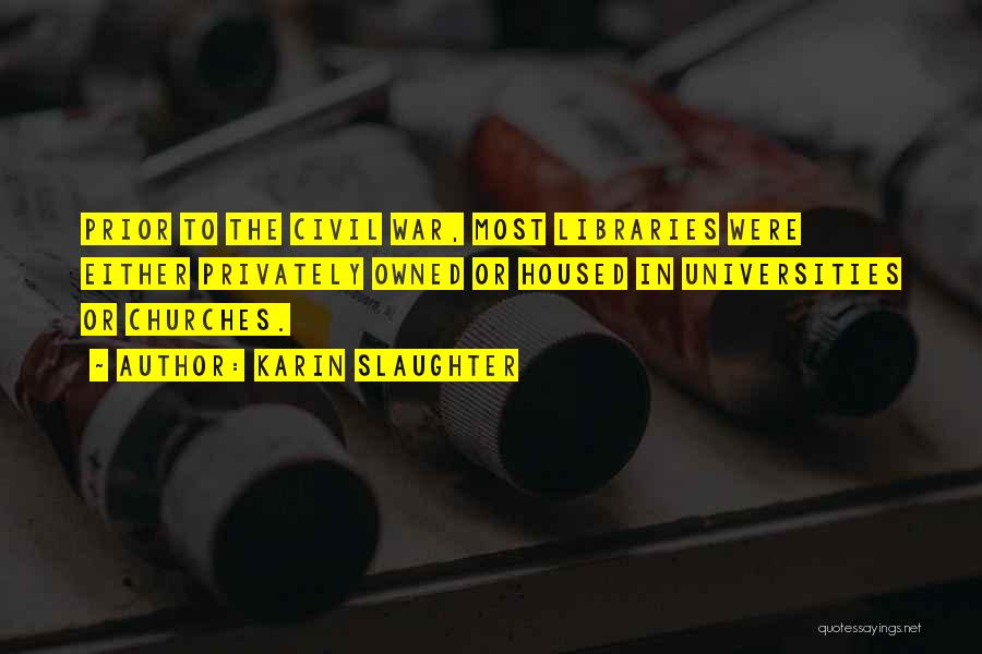 Karin Slaughter Quotes: Prior To The Civil War, Most Libraries Were Either Privately Owned Or Housed In Universities Or Churches.