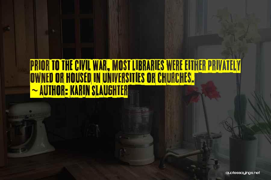 Karin Slaughter Quotes: Prior To The Civil War, Most Libraries Were Either Privately Owned Or Housed In Universities Or Churches.