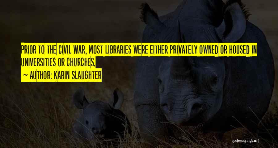 Karin Slaughter Quotes: Prior To The Civil War, Most Libraries Were Either Privately Owned Or Housed In Universities Or Churches.