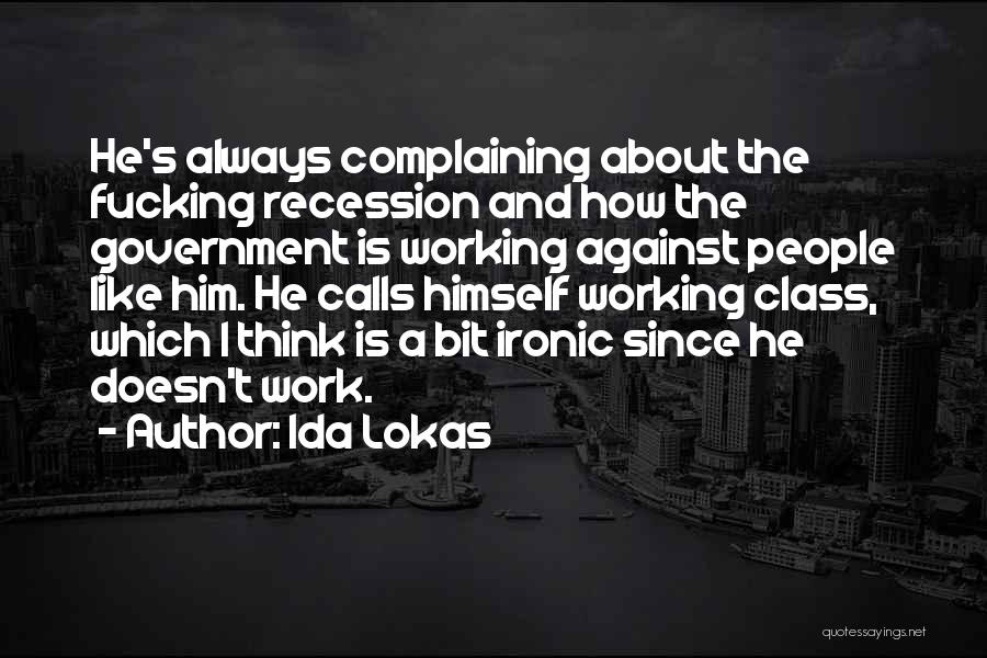 Ida Lokas Quotes: He's Always Complaining About The Fucking Recession And How The Government Is Working Against People Like Him. He Calls Himself