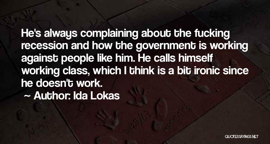 Ida Lokas Quotes: He's Always Complaining About The Fucking Recession And How The Government Is Working Against People Like Him. He Calls Himself