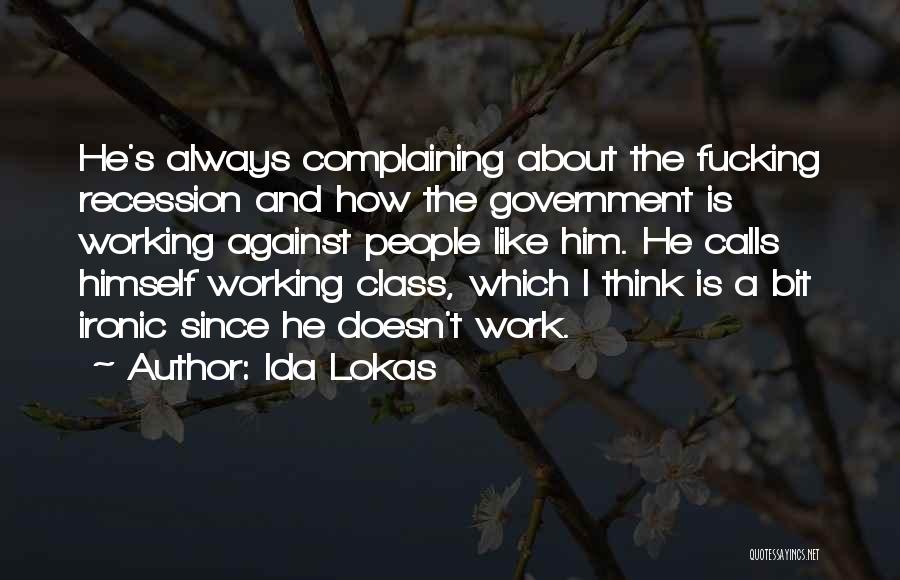 Ida Lokas Quotes: He's Always Complaining About The Fucking Recession And How The Government Is Working Against People Like Him. He Calls Himself