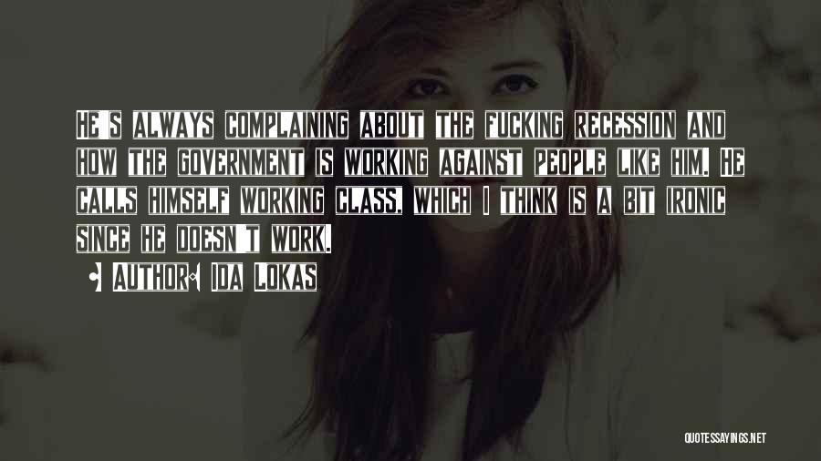 Ida Lokas Quotes: He's Always Complaining About The Fucking Recession And How The Government Is Working Against People Like Him. He Calls Himself