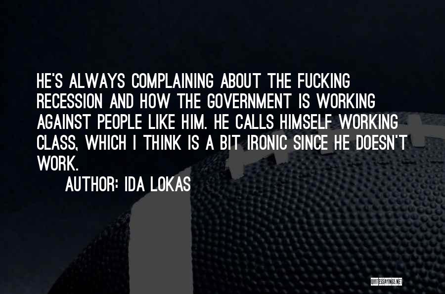 Ida Lokas Quotes: He's Always Complaining About The Fucking Recession And How The Government Is Working Against People Like Him. He Calls Himself