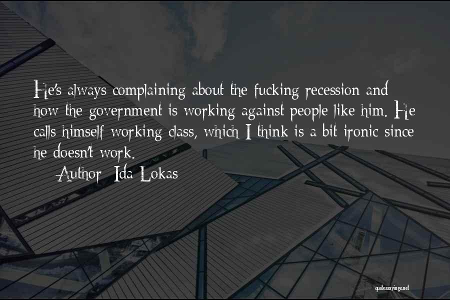 Ida Lokas Quotes: He's Always Complaining About The Fucking Recession And How The Government Is Working Against People Like Him. He Calls Himself