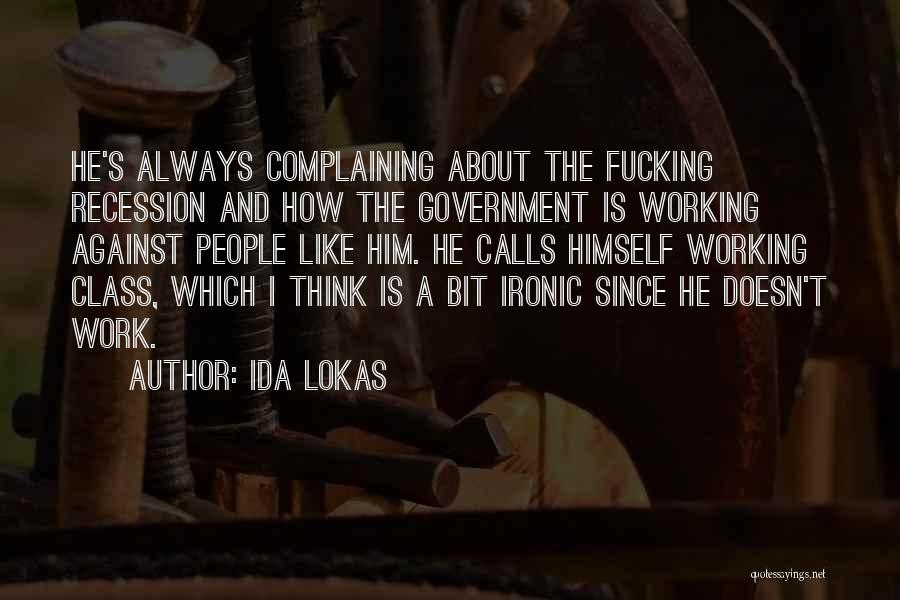 Ida Lokas Quotes: He's Always Complaining About The Fucking Recession And How The Government Is Working Against People Like Him. He Calls Himself