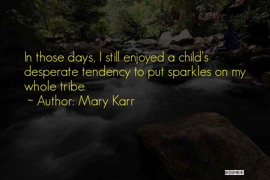 Mary Karr Quotes: In Those Days, I Still Enjoyed A Child's Desperate Tendency To Put Sparkles On My Whole Tribe.