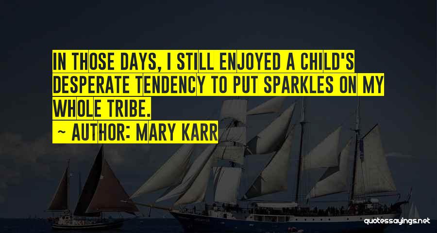 Mary Karr Quotes: In Those Days, I Still Enjoyed A Child's Desperate Tendency To Put Sparkles On My Whole Tribe.