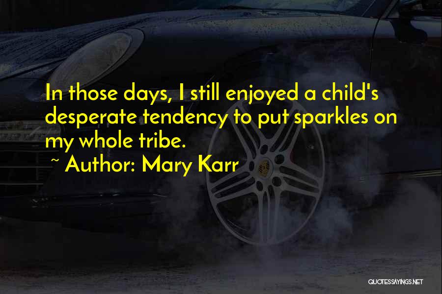 Mary Karr Quotes: In Those Days, I Still Enjoyed A Child's Desperate Tendency To Put Sparkles On My Whole Tribe.