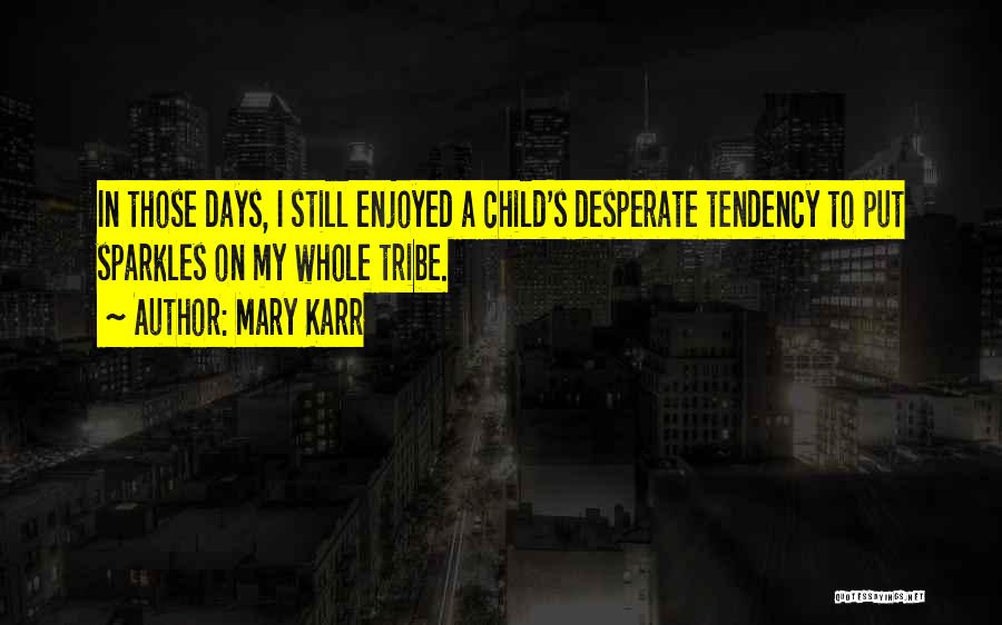 Mary Karr Quotes: In Those Days, I Still Enjoyed A Child's Desperate Tendency To Put Sparkles On My Whole Tribe.