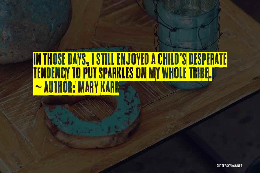 Mary Karr Quotes: In Those Days, I Still Enjoyed A Child's Desperate Tendency To Put Sparkles On My Whole Tribe.