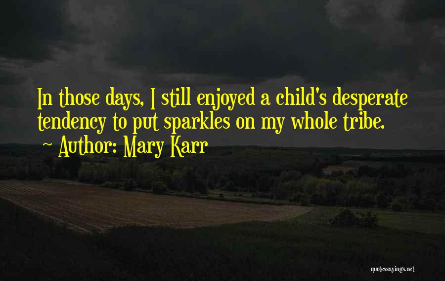 Mary Karr Quotes: In Those Days, I Still Enjoyed A Child's Desperate Tendency To Put Sparkles On My Whole Tribe.