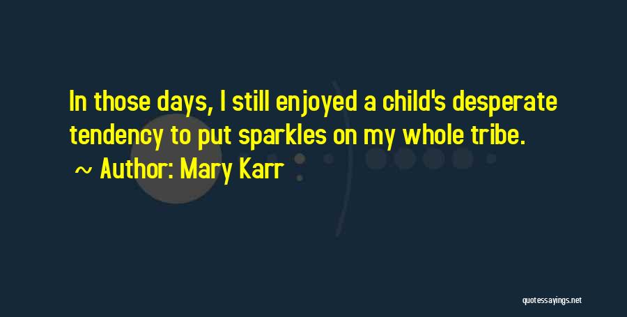 Mary Karr Quotes: In Those Days, I Still Enjoyed A Child's Desperate Tendency To Put Sparkles On My Whole Tribe.