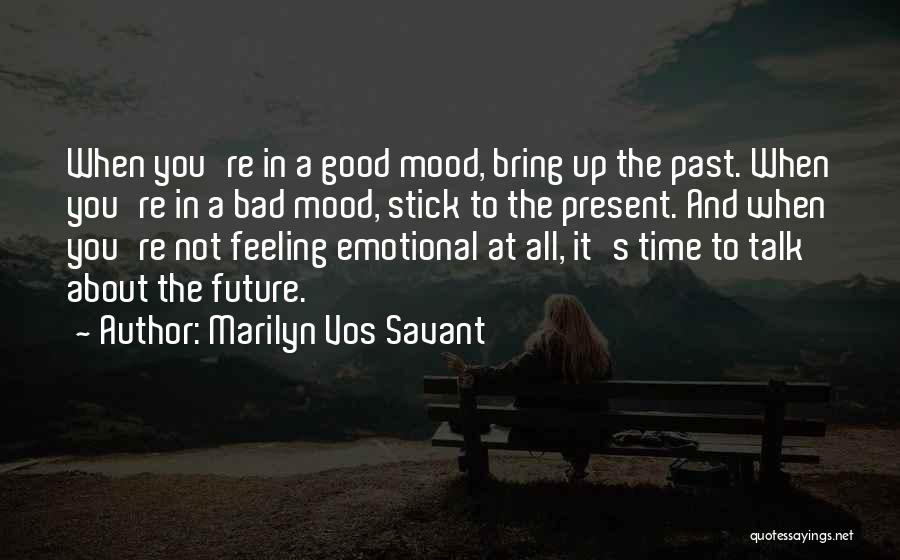 Marilyn Vos Savant Quotes: When You're In A Good Mood, Bring Up The Past. When You're In A Bad Mood, Stick To The Present.