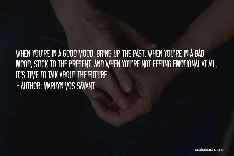 Marilyn Vos Savant Quotes: When You're In A Good Mood, Bring Up The Past. When You're In A Bad Mood, Stick To The Present.