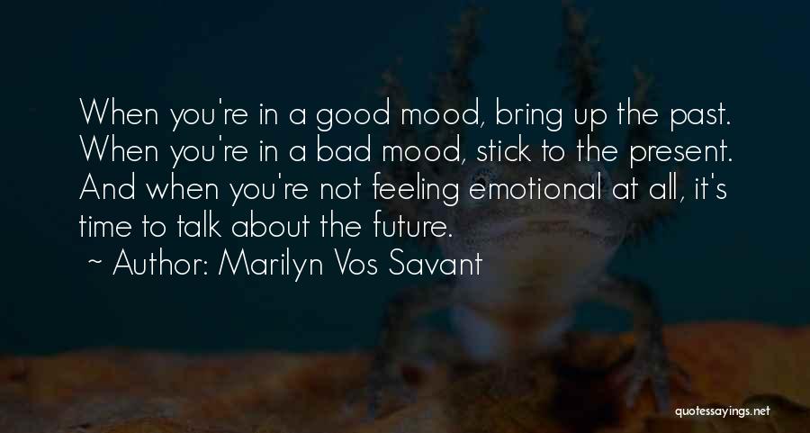 Marilyn Vos Savant Quotes: When You're In A Good Mood, Bring Up The Past. When You're In A Bad Mood, Stick To The Present.