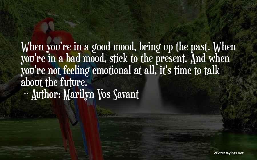 Marilyn Vos Savant Quotes: When You're In A Good Mood, Bring Up The Past. When You're In A Bad Mood, Stick To The Present.