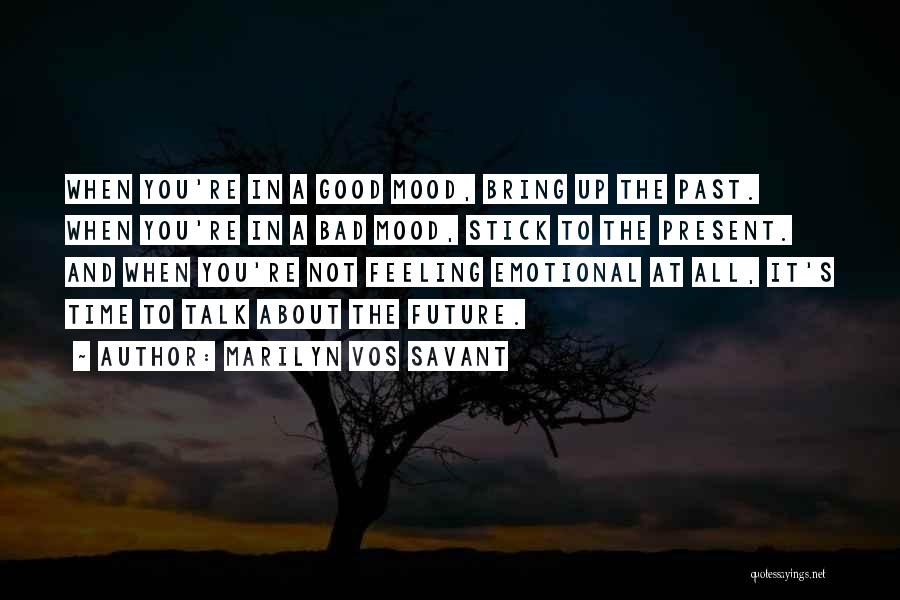 Marilyn Vos Savant Quotes: When You're In A Good Mood, Bring Up The Past. When You're In A Bad Mood, Stick To The Present.