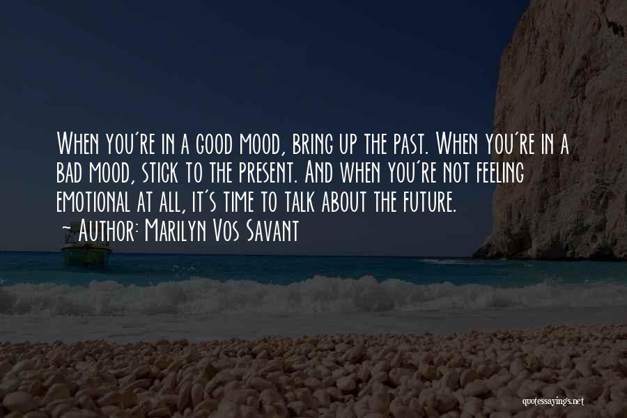 Marilyn Vos Savant Quotes: When You're In A Good Mood, Bring Up The Past. When You're In A Bad Mood, Stick To The Present.