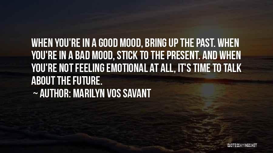 Marilyn Vos Savant Quotes: When You're In A Good Mood, Bring Up The Past. When You're In A Bad Mood, Stick To The Present.