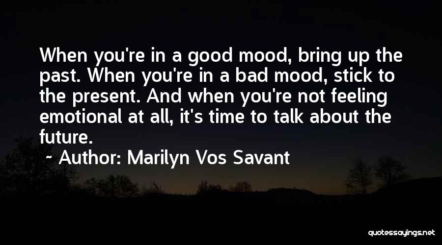 Marilyn Vos Savant Quotes: When You're In A Good Mood, Bring Up The Past. When You're In A Bad Mood, Stick To The Present.