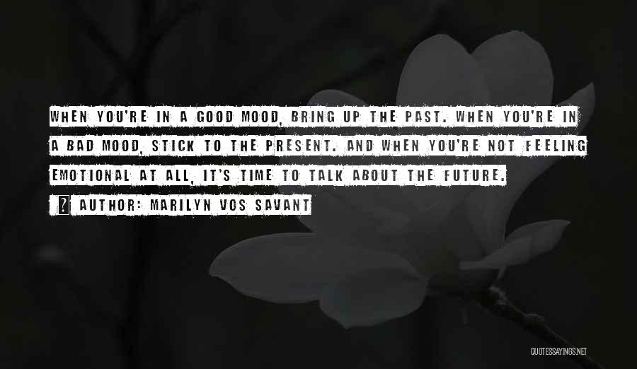 Marilyn Vos Savant Quotes: When You're In A Good Mood, Bring Up The Past. When You're In A Bad Mood, Stick To The Present.