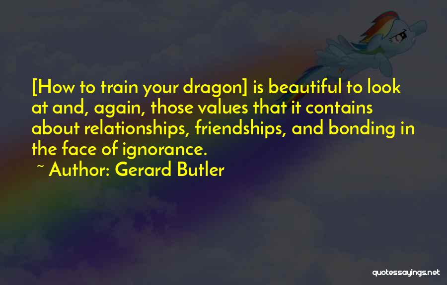 Gerard Butler Quotes: [how To Train Your Dragon] Is Beautiful To Look At And, Again, Those Values That It Contains About Relationships, Friendships,