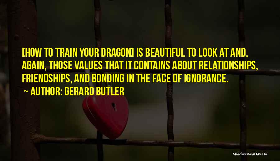 Gerard Butler Quotes: [how To Train Your Dragon] Is Beautiful To Look At And, Again, Those Values That It Contains About Relationships, Friendships,