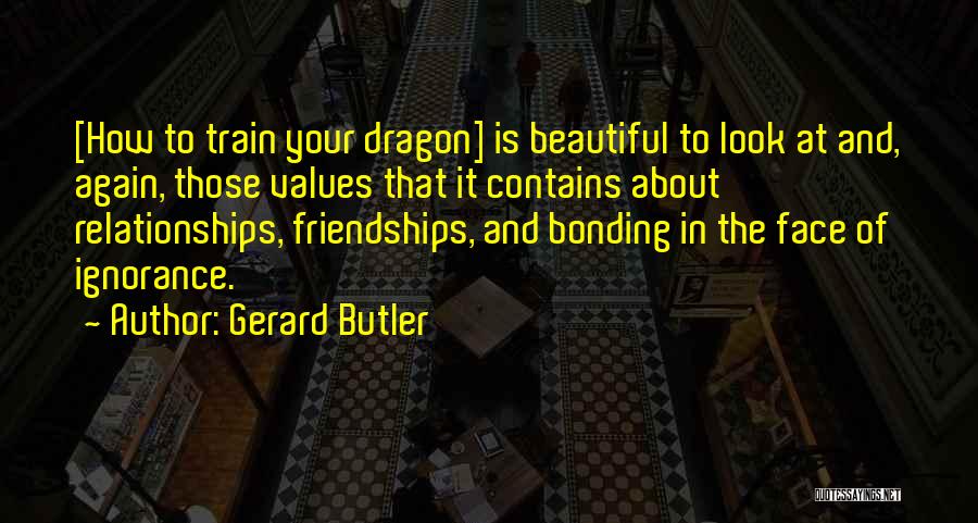 Gerard Butler Quotes: [how To Train Your Dragon] Is Beautiful To Look At And, Again, Those Values That It Contains About Relationships, Friendships,