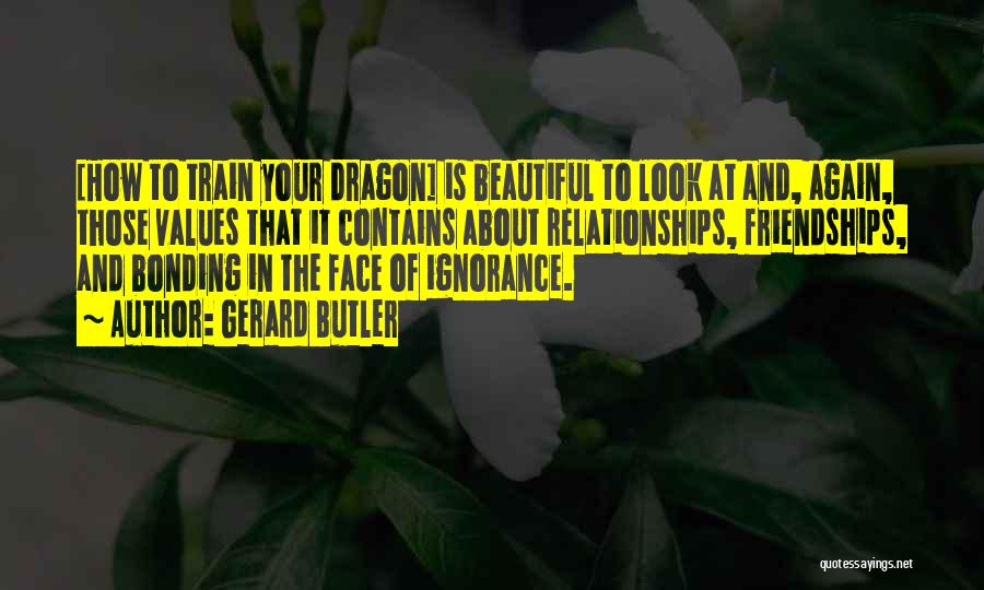 Gerard Butler Quotes: [how To Train Your Dragon] Is Beautiful To Look At And, Again, Those Values That It Contains About Relationships, Friendships,