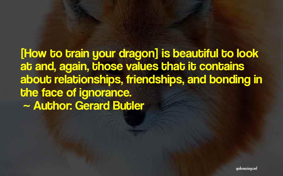 Gerard Butler Quotes: [how To Train Your Dragon] Is Beautiful To Look At And, Again, Those Values That It Contains About Relationships, Friendships,