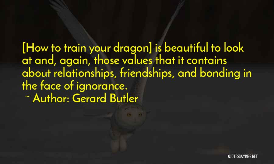 Gerard Butler Quotes: [how To Train Your Dragon] Is Beautiful To Look At And, Again, Those Values That It Contains About Relationships, Friendships,
