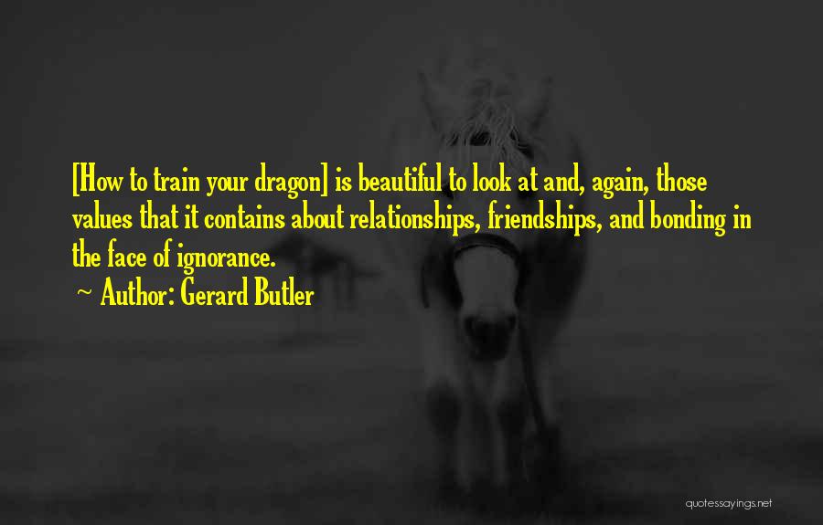 Gerard Butler Quotes: [how To Train Your Dragon] Is Beautiful To Look At And, Again, Those Values That It Contains About Relationships, Friendships,