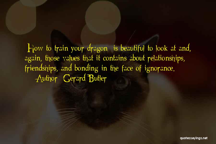 Gerard Butler Quotes: [how To Train Your Dragon] Is Beautiful To Look At And, Again, Those Values That It Contains About Relationships, Friendships,