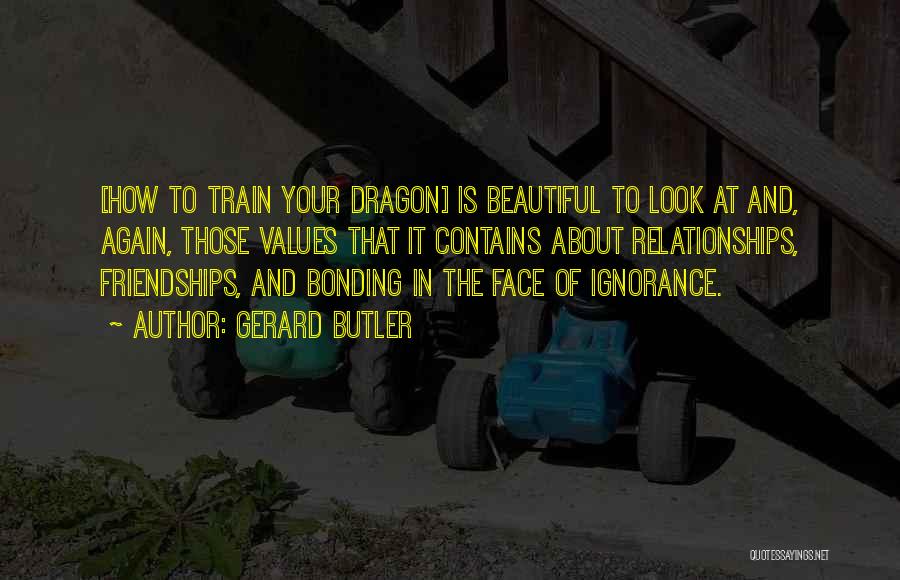 Gerard Butler Quotes: [how To Train Your Dragon] Is Beautiful To Look At And, Again, Those Values That It Contains About Relationships, Friendships,