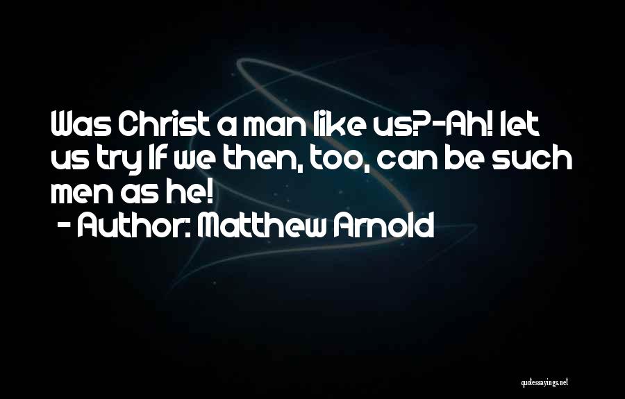 Matthew Arnold Quotes: Was Christ A Man Like Us?-ah! Let Us Try If We Then, Too, Can Be Such Men As He!