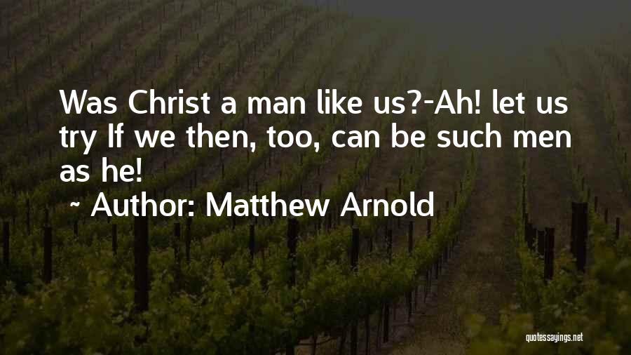 Matthew Arnold Quotes: Was Christ A Man Like Us?-ah! Let Us Try If We Then, Too, Can Be Such Men As He!